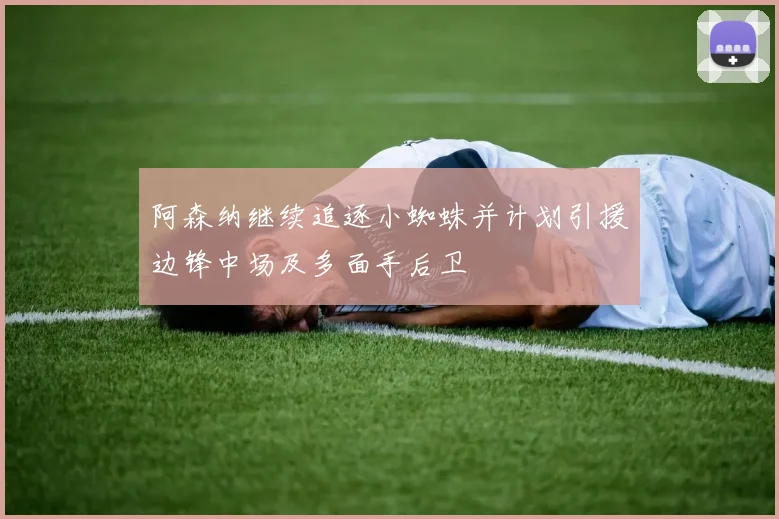 阿森纳继续追逐小蜘蛛并计划引援边锋中场及多面手后卫