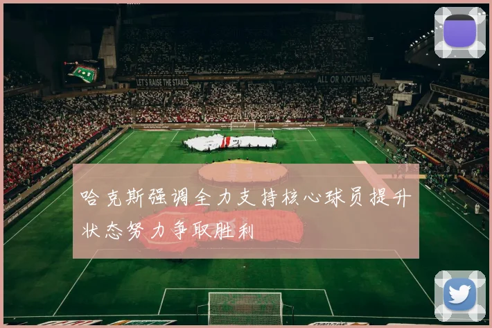 哈克斯强调全力支持核心球员提升状态努力争取胜利