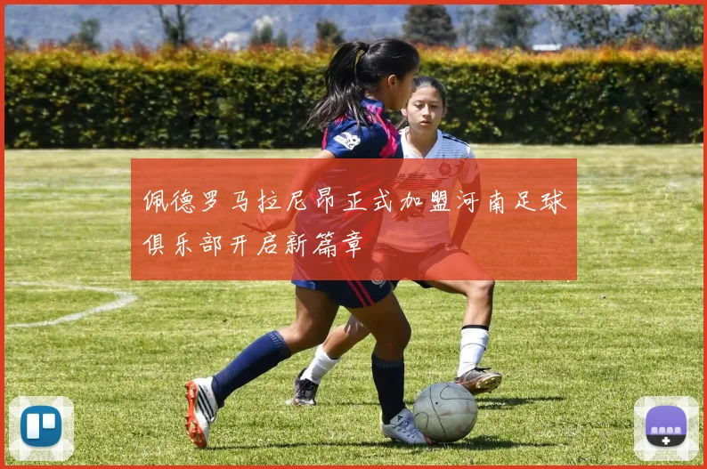 佩德罗马拉尼昂正式加盟河南足球俱乐部开启新篇章