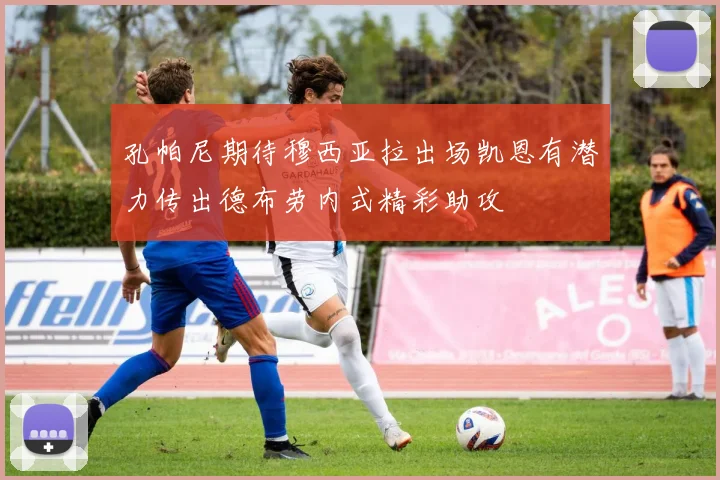 孔帕尼期待穆西亚拉出场凯恩有潜力传出德布劳内式精彩助攻