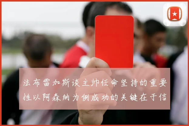 法布雷加斯谈主帅任命坚持的重要性以阿森纳为例成功的关键在于信任与耐心