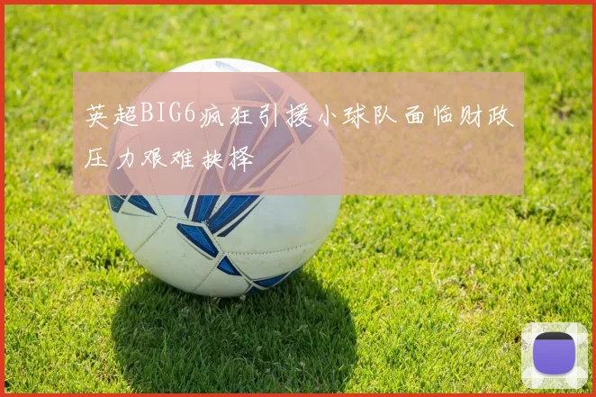 英超BIG6疯狂引援小球队面临财政压力艰难抉择