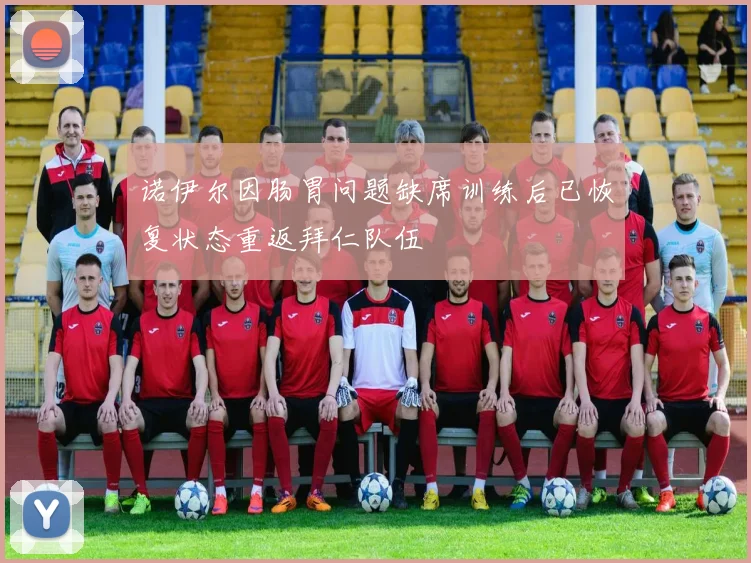 诺伊尔因肠胃问题缺席训练后已恢复状态重返拜仁队伍