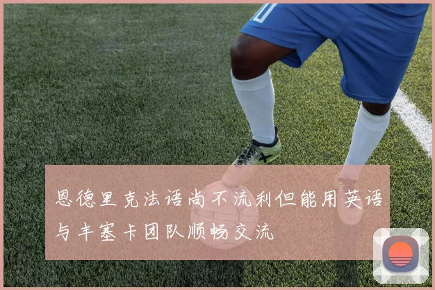 恩德里克法语尚不流利但能用英语与丰塞卡团队顺畅交流