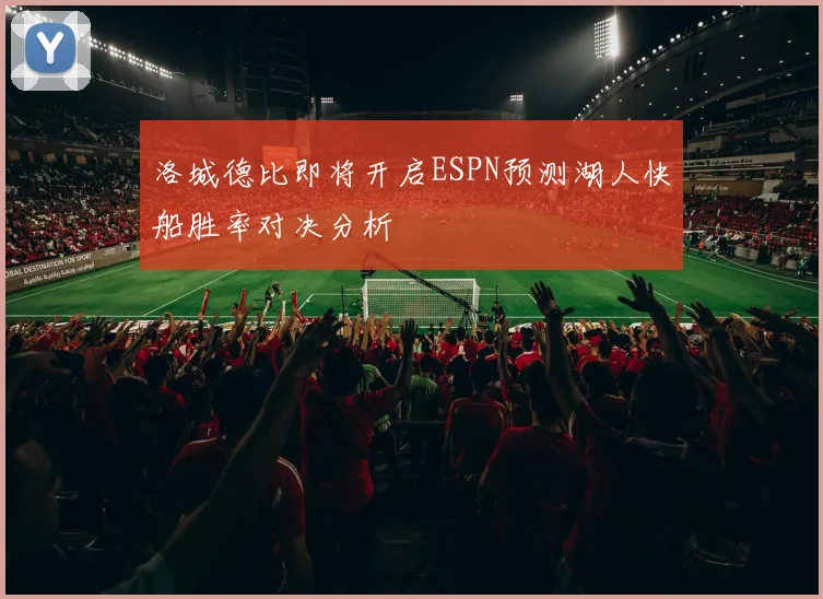 洛城德比即将开启ESPN预测湖人快船胜率对决分析