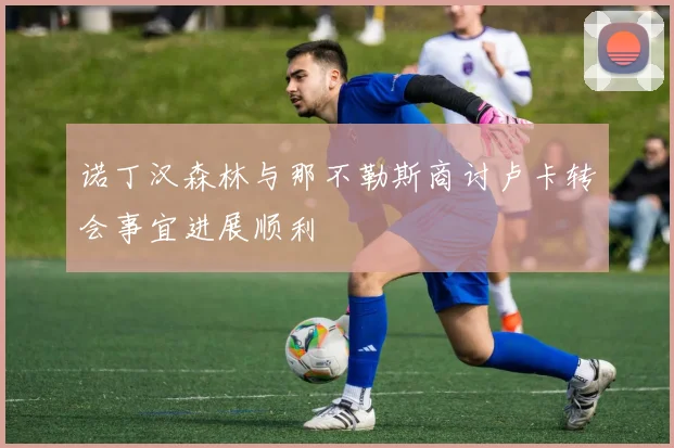 诺丁汉森林与那不勒斯商讨卢卡转会事宜进展顺利
