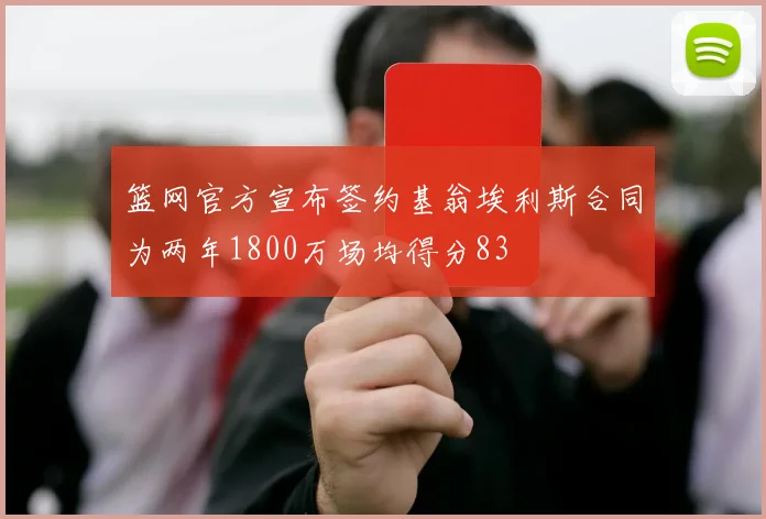 篮网官方宣布签约基翁埃利斯合同为两年1800万场均得分83