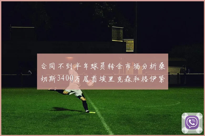 合同不到半年球员转会市场分析桑切斯3400万居首埃里克森和格伊紧随其后